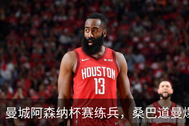 曼城阿森纳杯赛练兵，桑巴道曼爆发彰显豪门厚度