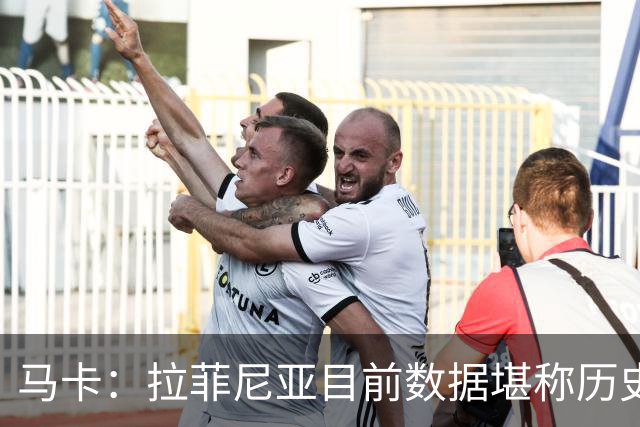 马卡：拉菲尼亚目前数据堪称历史级，促成他巅峰状态的正是弗里克